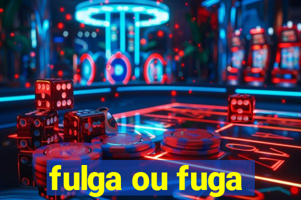 fulga ou fuga